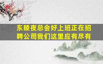 东陵夜总会好上班正在招聘公司我们这里应有尽有