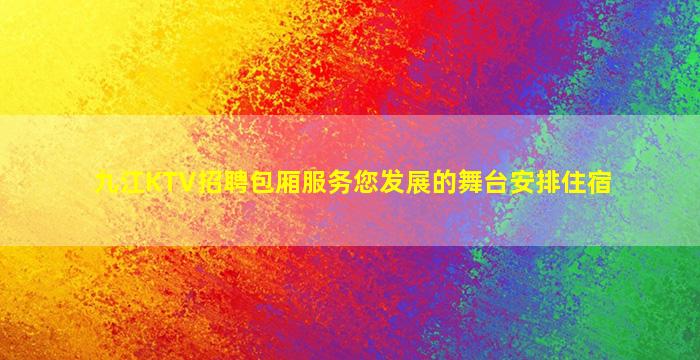 九江KTV招聘包厢服务您发展的舞台安排住宿
