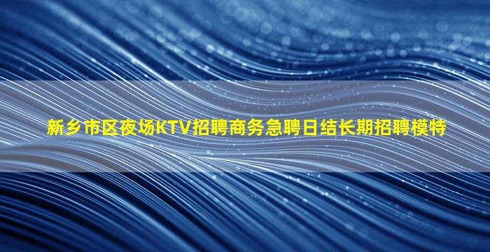 新乡市区夜场KTV招聘商务急聘日结长期招聘模特